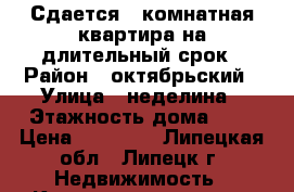 Сдается 2-комнатная квартира на длительный срок › Район ­ октябрьский › Улица ­ неделина › Этажность дома ­ 9 › Цена ­ 12 000 - Липецкая обл., Липецк г. Недвижимость » Квартиры аренда   . Липецкая обл.